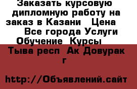 Заказать курсовую, дипломную работу на заказ в Казани › Цена ­ 500 - Все города Услуги » Обучение. Курсы   . Тыва респ.,Ак-Довурак г.